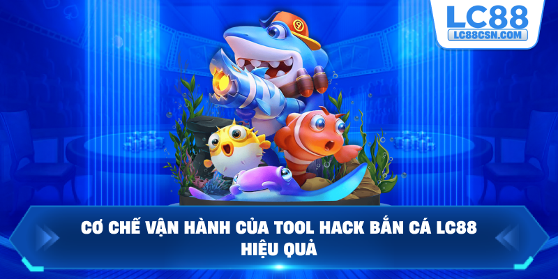 Cơ chế vận hành của tool hack bắn cá LC88 hiệu quả